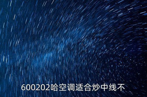 哈空調(diào)有什么利好，近5年任選一年評(píng)價(jià)哈空調(diào)600215股利支付水平股利支付形式
