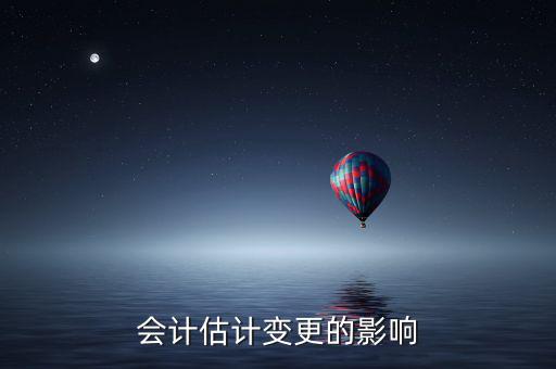 公司換會計對公司有什么影響，會計估計變更的影響