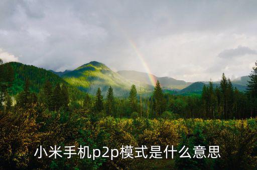 p2p住宿模式什么意思，小米手機(jī)p2p模式是什么意思