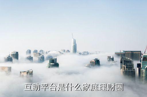 什么是互助平臺(tái)，互助平臺(tái)是什么家庭理財(cái)圈