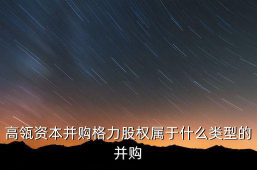高瓴資本并購格力股權屬于什么類型的并購