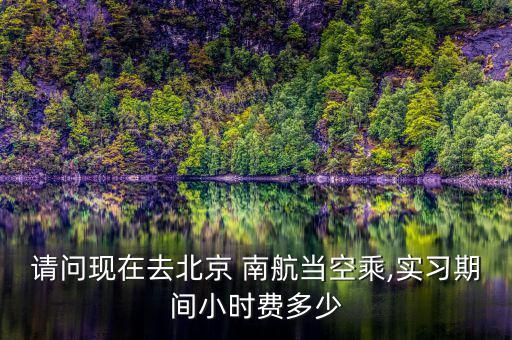 請問現在去北京 南航當空乘,實習期間小時費多少