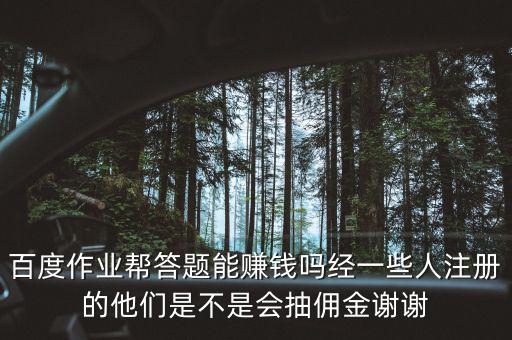 百度作業(yè)幫答題能賺錢嗎經(jīng)一些人注冊的他們是不是會抽傭金謝謝