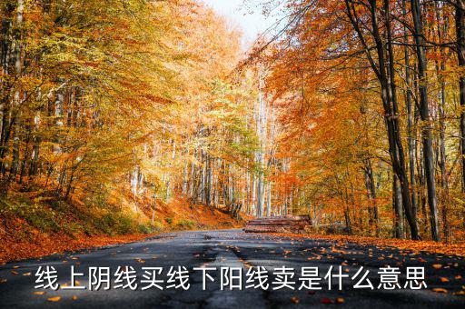 買(mǎi)陰賣(mài)陽(yáng)是什么意思，線上陰線買(mǎi)線下陽(yáng)線賣(mài)是什么意思