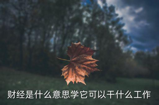 財經(jīng)是學什么的，財經(jīng)大學是學什么的