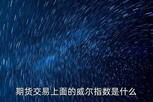 威爾指標(biāo)是什么，期貨交易上面的威爾指數(shù)是什么