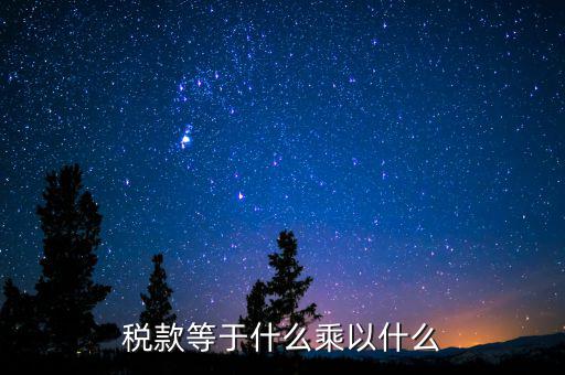 稅收是什么乘以稅率，稅款等于什么乘以什么