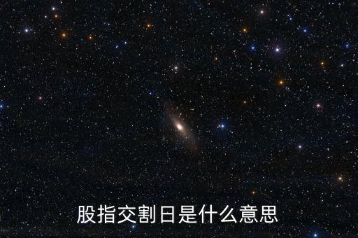 股指交割日是什么意思，股指交割日什么意思