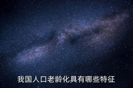 中國老齡化問題有什么特點(diǎn)，中國農(nóng)村人口老齡化的特點(diǎn)是怎樣的