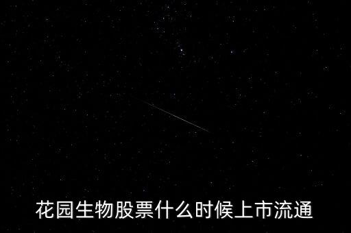 300401什么時候上市，花園生物股票什么時候上市流通