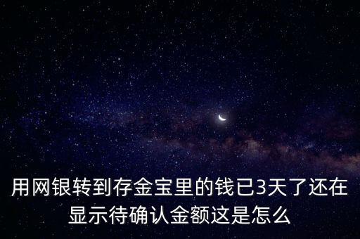 用網銀轉到存金寶里的錢已3天了還在顯示待確認金額這是怎么