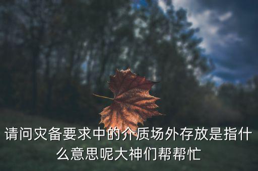 場外配置是什么意思，請問災(zāi)備要求中的介質(zhì)場外存放是指什么意思呢大神們幫幫忙
