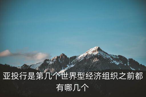 亞開行是什么，亞投行是第幾個世界型經(jīng)濟(jì)組織之前都有哪幾個