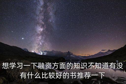 學(xué)投融資看什么書，想學(xué)習(xí)一下融資方面的知識(shí)不知道有沒(méi)有什么比較好的書推薦一下