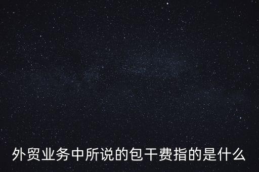 什么是風(fēng)險(xiǎn)包干費(fèi)，包干費(fèi)是什么意思
