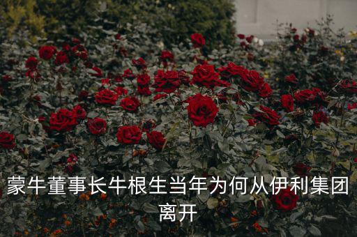 蒙牛董事長(zhǎng)牛根生當(dāng)年為何從伊利集團(tuán)離開(kāi)