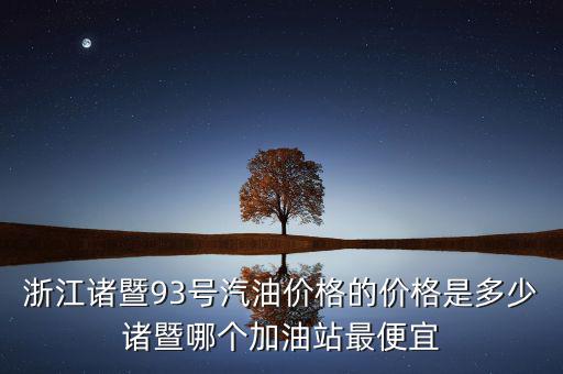 浙江93號汽油油卡什么優(yōu)惠，浙江諸暨93號汽油價(jià)格的價(jià)格是多少諸暨哪個加油站最便宜