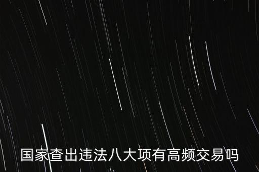 什么是高頻交易是否違法，國家查出違法八大項有高頻交易嗎