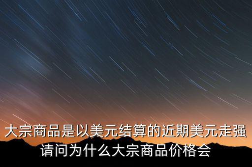 大宗商品為什么不值錢，大宗商品價(jià)格持續(xù)走低的國(guó)際國(guó)內(nèi)因素都有哪些