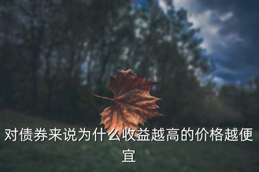 為什么債券利率越高發(fā)行價格越低，對債券來說為什么收益越高的價格越便宜