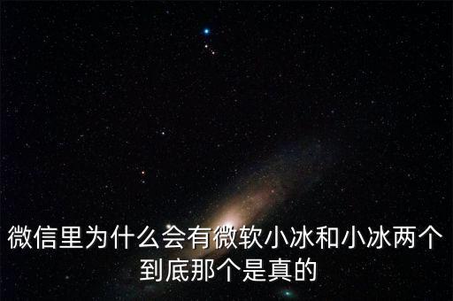 為什么微信封殺微軟小冰，微信里為什么會有微軟小冰和小冰兩個 到底那個是真的