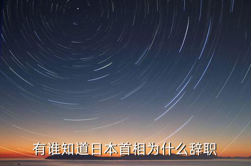 孫江寧為什么辭職通產(chǎn)，有誰知道日本首相為什么辭職