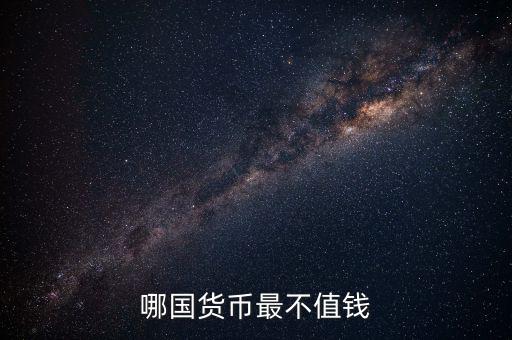 什么外幣最不值錢，哪國(guó)貨幣最不值錢