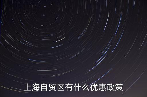 自貿(mào)區(qū)有什么實惠，上海自貿(mào)區(qū)有什么優(yōu)惠政策