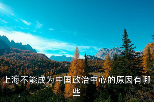 上海的非核心功能是什么，上海不能成為中國(guó)政治中心的原因有哪些