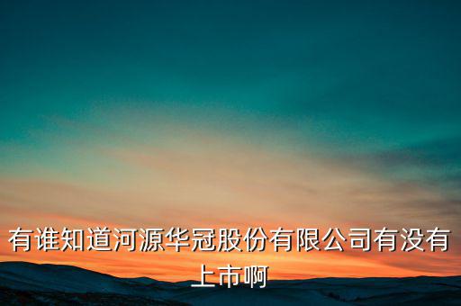 河源什么股票準(zhǔn)備上市，有誰知道河源華冠股份有限公司有沒有上市啊