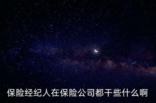 保險(xiǎn)經(jīng)紀(jì)人是做什么的，保險(xiǎn)經(jīng)紀(jì)人在保險(xiǎn)公司都干些什么啊