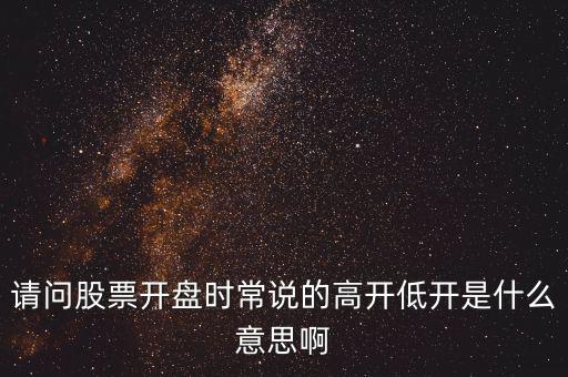 請問股票開盤時(shí)常說的高開低開是什么意思啊