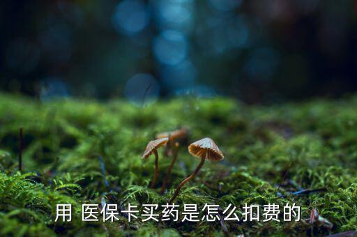 用 醫(yī)保卡買(mǎi)藥是怎么扣費(fèi)的