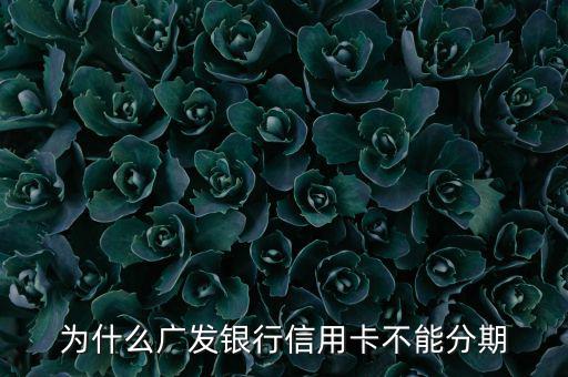 廣發(fā)不給分期意味什么，廣發(fā)信用卡突然不叫分期了是什么原因