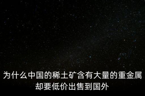 為什么中國的稀土礦含有大量的重金屬卻要低價(jià)出售到國外