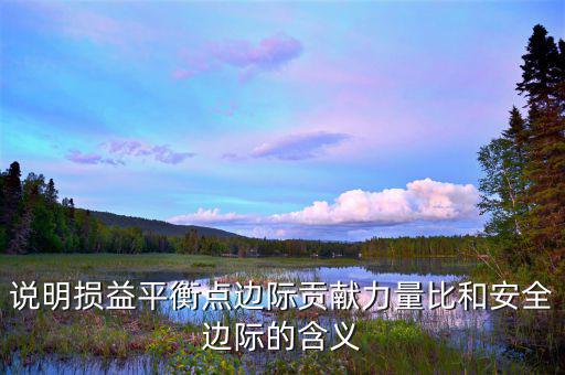 說明損益平衡點邊際貢獻(xiàn)力量比和安全邊際的含義