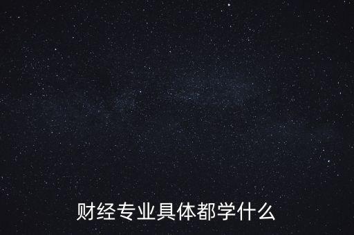 財(cái)經(jīng)主要是學(xué)什么，財(cái)經(jīng)到底學(xué)什么啊