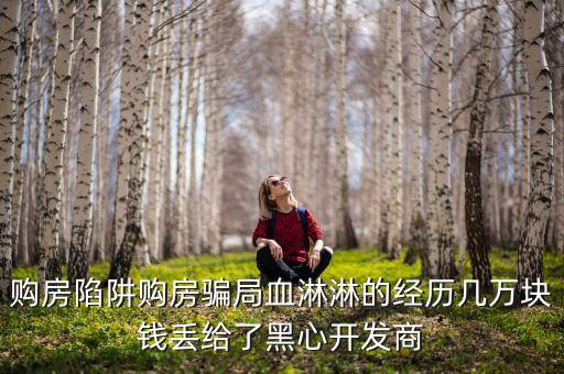 什么是權(quán)益吞吐量，購房陷阱購房騙局血淋淋的經(jīng)歷幾萬塊錢丟給了黑心開發(fā)商