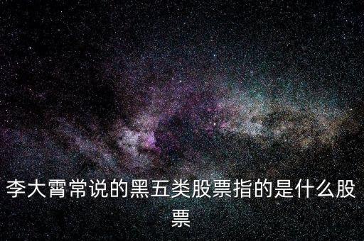 什么叫黑5類股票，李大霄常說的黑五類股票指的是什么股票