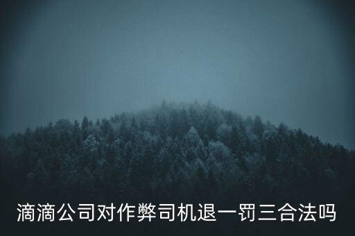 滴滴公司對作弊司機(jī)退一罰三合法嗎
