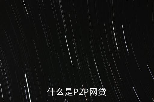 網(wǎng)上借貸是什么，什么是P2P網(wǎng)貸