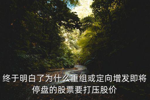 重組停牌前為什么打壓，重組股停牌前不是要使勁打壓壓低增發(fā)價嗎