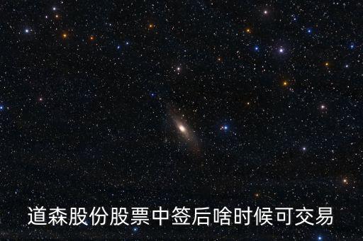 道森股份什么時候上市，道森股份股票中簽后啥時候可交易