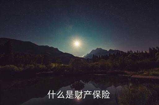 財產保險是什么，什么是財產保險