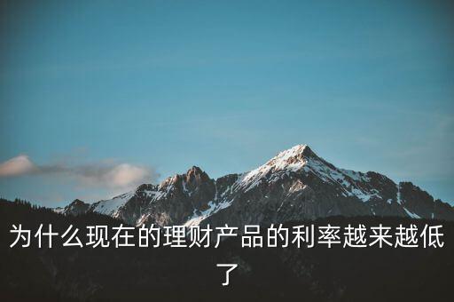 為什么利率越來越少，為什么現(xiàn)在的理財(cái)產(chǎn)品的利率越來越低了