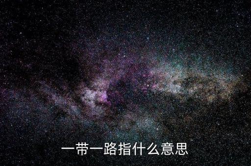 一帶一路是指什么，一帶一路指什么意思