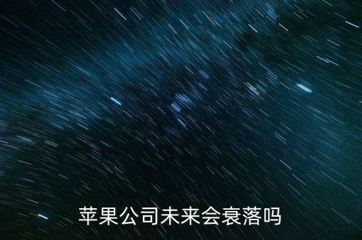 蘋果公司什么時(shí)候沒落，蘋果公司未來會(huì)衰落嗎