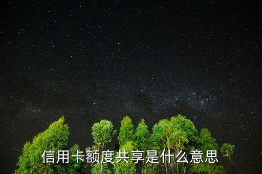 授信額度共計(jì)是什么，信用卡額度共享是什么意思