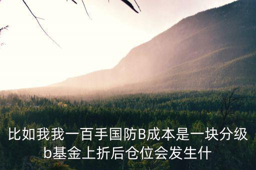 比如我我一百手國防B成本是一塊分級(jí)b基金上折后倉位會(huì)發(fā)生什