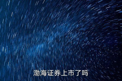 渤海證券什么時(shí)候上市，渤海證券何時(shí)會(huì)上市